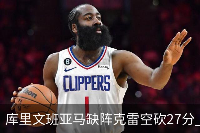 库里文班亚马缺阵克雷空砍27分 勇士不敌马刺